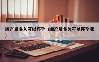 顺产后多久可以怀孕（顺产后多久可以怀孕呢）
