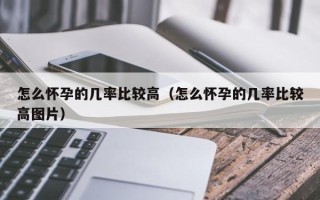 怎么怀孕的几率比较高（怎么怀孕的几率比较高图片）