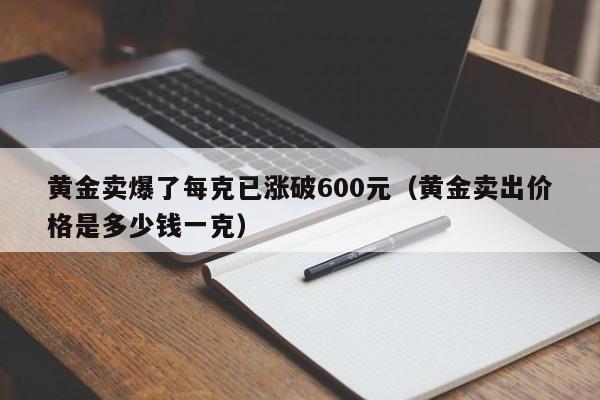 黄金卖爆了每克已涨破600元（黄金卖出价格是多少钱一克）-第1张图片-鲸幼网