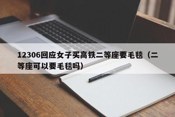 12306回应女子买高铁二等座要毛毯（二等座可以要毛毯吗）-第1张图片-鲸幼网