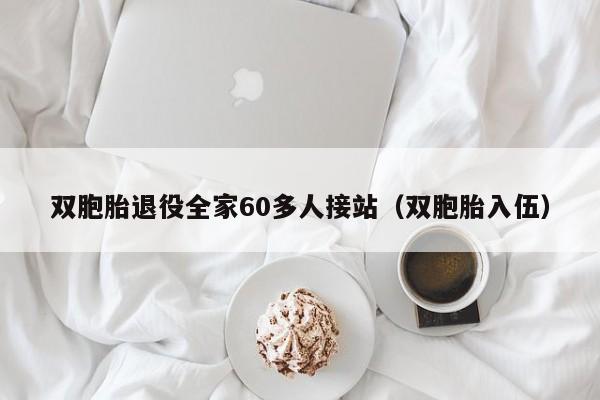 双胞胎退役全家60多人接站（双胞胎入伍）-第1张图片-鲸幼网