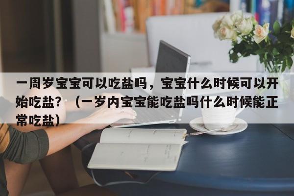 一周岁宝宝可以吃盐吗，宝宝什么时候可以开始吃盐？（一岁内宝宝能吃盐吗什么时候能正常吃盐）-第1张图片-鲸幼网