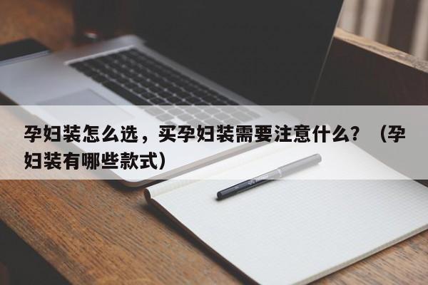 孕妇装怎么选，买孕妇装需要注意什么？（孕妇装有哪些款式）-第1张图片-鲸幼网