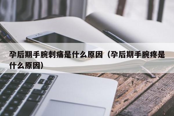 孕后期手腕刺痛是什么原因（孕后期手腕疼是什么原因）-第1张图片-鲸幼网