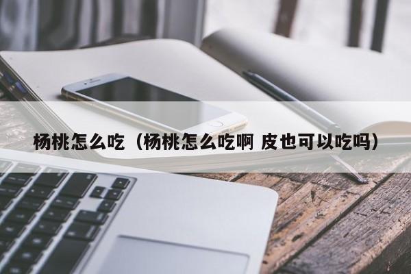 杨桃怎么吃（杨桃怎么吃啊 皮也可以吃吗）-第1张图片-鲸幼网