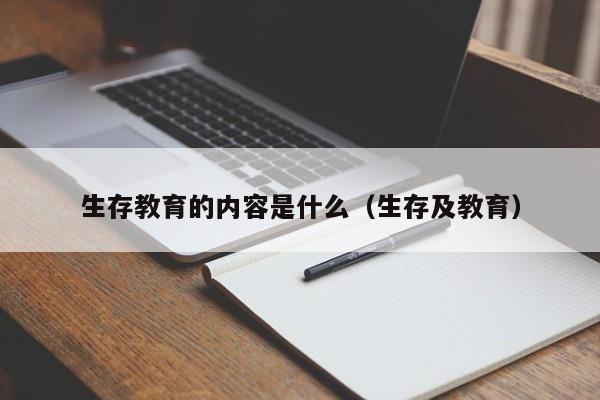 生存教育的内容是什么（生存及教育）-第1张图片-鲸幼网