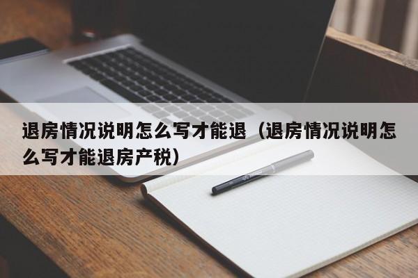 退房情况说明怎么写才能退（退房情况说明怎么写才能退房产税）-第1张图片-鲸幼网