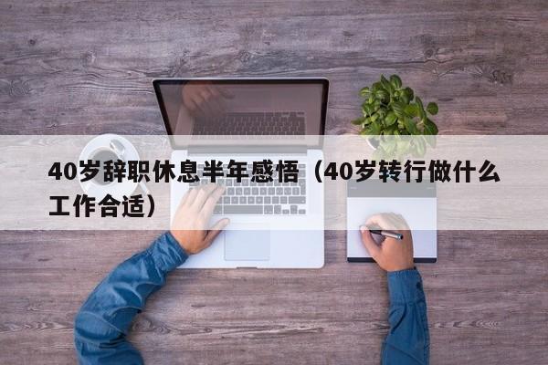 40岁辞职休息半年感悟（40岁转行做什么工作合适）-第1张图片-鲸幼网