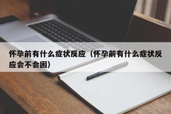 怀孕前有什么症状反应（怀孕前有什么症状反应会不会困）-第1张图片-鲸幼网