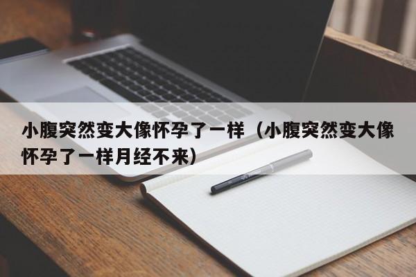 小腹突然变大像怀孕了一样（小腹突然变大像怀孕了一样月经不来）-第1张图片-鲸幼网