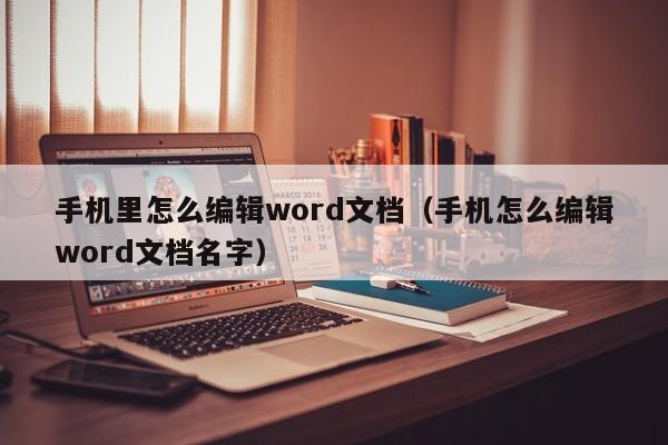 手机里怎么编辑word文档（手机怎么编辑word文档名字）-第1张图片-鲸幼网