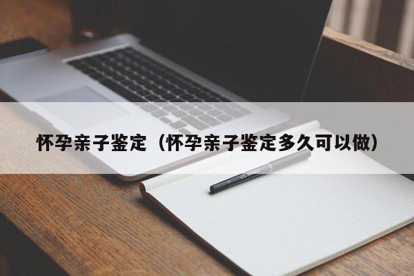 怀孕亲子鉴定（怀孕亲子鉴定多久可以做）-第1张图片-鲸幼网