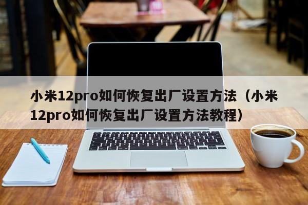 小米12pro如何恢复出厂设置方法（小米12pro如何恢复出厂设置方法教程）-第1张图片-鲸幼网