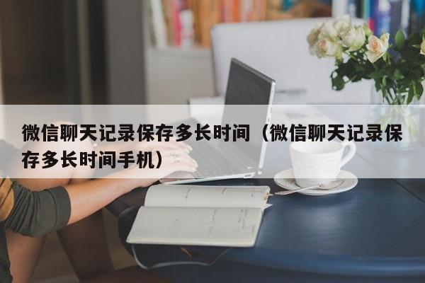 微信聊天记录保存多长时间（微信聊天记录保存多长时间手机）-第1张图片-鲸幼网