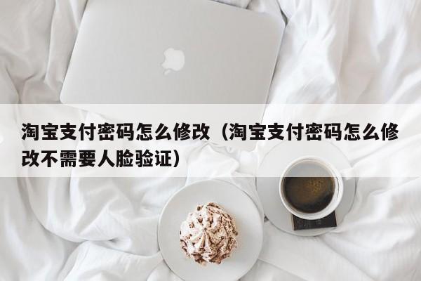 淘宝支付密码怎么修改（淘宝支付密码怎么修改不需要人脸验证）-第1张图片-鲸幼网