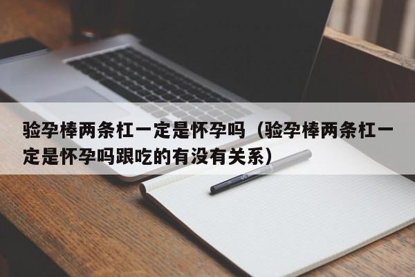 验孕棒两条杠一定是怀孕吗（验孕棒两条杠一定是怀孕吗跟吃的有没有关系）-第1张图片-鲸幼网