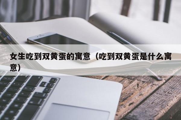 女生吃到双黄蛋的寓意（吃到双黄蛋是什么寓意）-第1张图片-鲸幼网