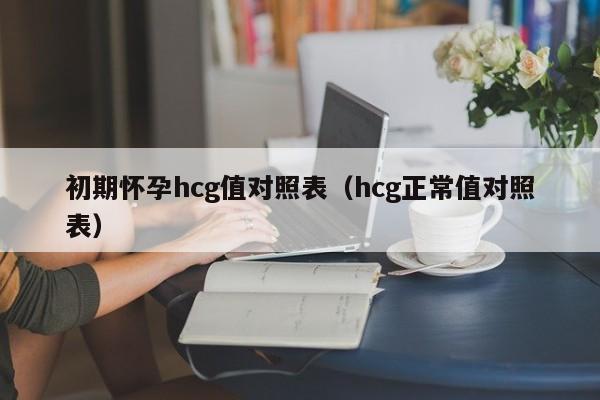 初期怀孕hcg值对照表（hcg正常值对照表）-第1张图片-鲸幼网