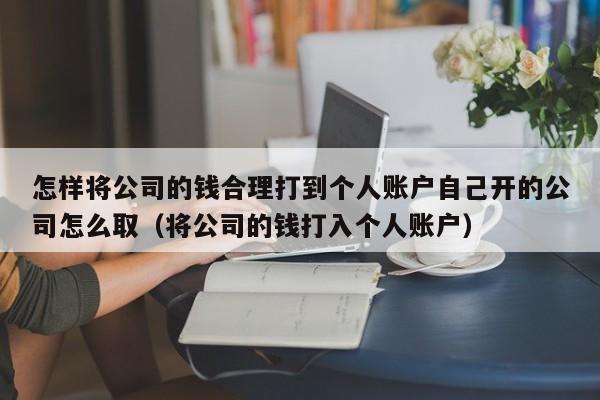 怎样将公司的钱合理打到个人账户自己开的公司怎么取（将公司的钱打入个人账户）-第1张图片-鲸幼网