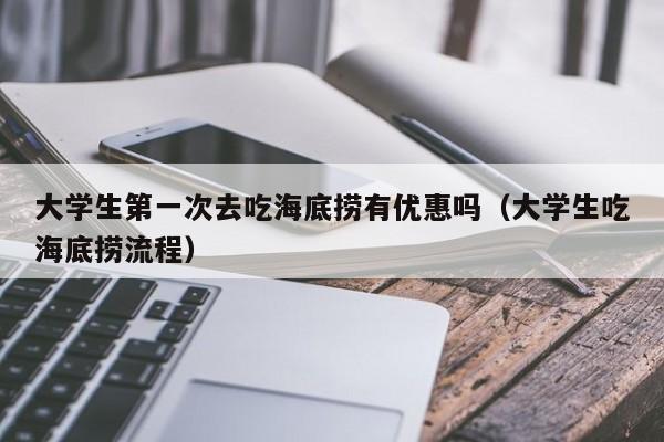 大学生第一次去吃海底捞有优惠吗（大学生吃海底捞流程）-第1张图片-鲸幼网