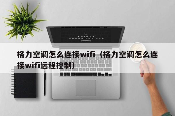 格力空调怎么连接wifi（格力空调怎么连接wifi远程控制）-第1张图片-鲸幼网