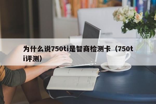 为什么说750ti是智商检测卡（750ti评测）-第1张图片-鲸幼网