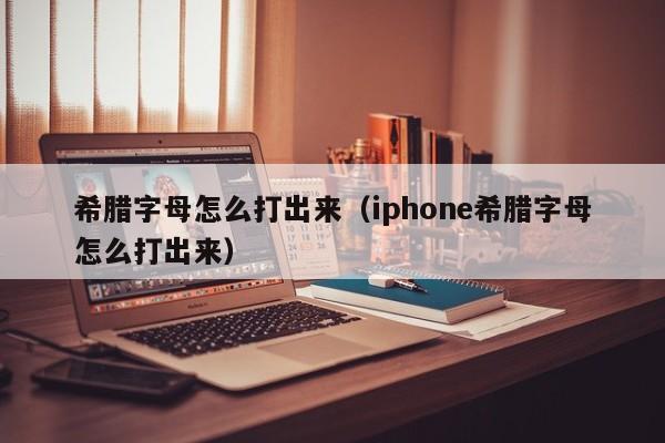 希腊字母怎么打出来（iphone希腊字母怎么打出来）-第1张图片-鲸幼网