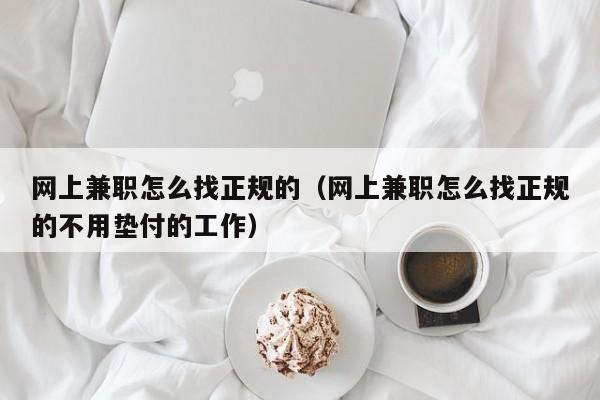 网上兼职怎么找正规的（网上兼职怎么找正规的不用垫付的工作）-第1张图片-鲸幼网