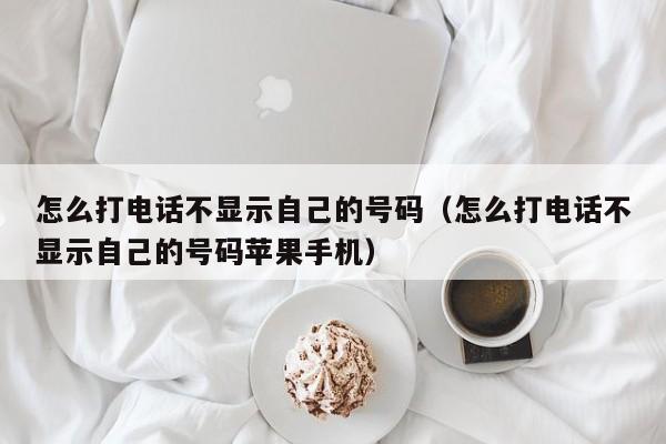 怎么打电话不显示自己的号码（怎么打电话不显示自己的号码苹果手机）-第1张图片-鲸幼网