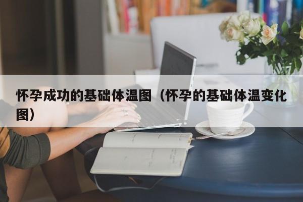 怀孕成功的基础体温图（怀孕的基础体温变化图）-第1张图片-鲸幼网