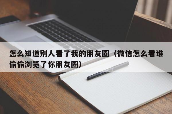 怎么知道别人看了我的朋友圈（微信怎么看谁偷偷浏览了你朋友圈）-第1张图片-鲸幼网