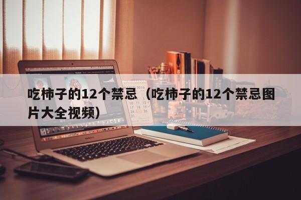 吃柿子的12个禁忌（吃柿子的12个禁忌图片大全视频）-第1张图片-鲸幼网