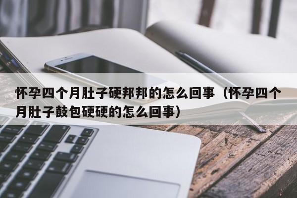 怀孕四个月肚子硬邦邦的怎么回事（怀孕四个月肚子鼓包硬硬的怎么回事）-第1张图片-鲸幼网