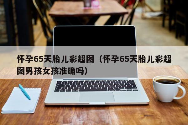 怀孕65天胎儿彩超图（怀孕65天胎儿彩超图男孩女孩准确吗）-第1张图片-鲸幼网