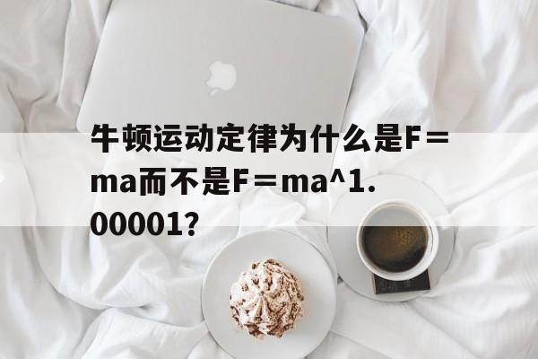 牛顿运动定律为什么是F＝ma而不是F＝ma^1.00001？的简单介绍-第1张图片-鲸幼网